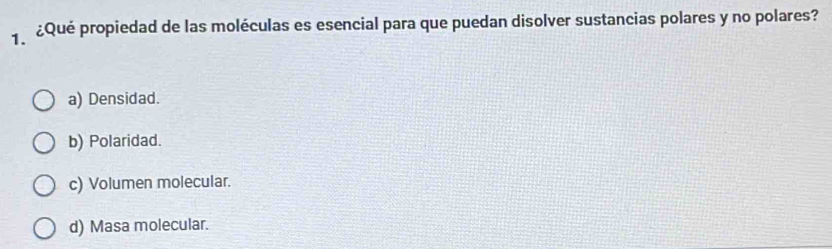 ¿Qué propiedad de las moléculas es esencial para que puedan disolver sustancias polares y no polares?
a) Densidad.
b) Polaridad.
c) Volumen molecular.
d) Masa molecular.