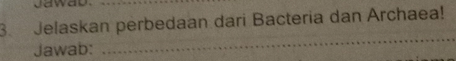 Jawa 
3. Jelaskan perbedaan dari Bacteria dan Archaea! 
Jawab: