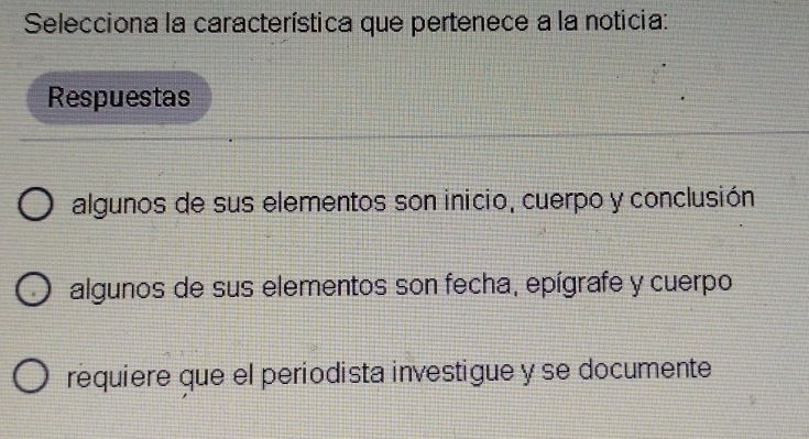 Selecciona la característica que pertenece a la noticia:
Respuestas
algunos de sus elementos son inicio, cuerpo y conclusión
algunos de sus elementos son fecha, epígrafe y cuerpo
requiere que el periodista investigue y se documente