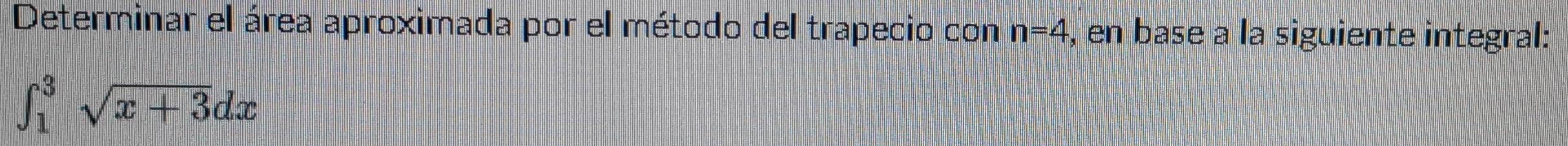 Determinar el área aproximada por el método del trapecio con n=4 , en base a la siguiente integral:
∈t _1^(3sqrt x+3)dx