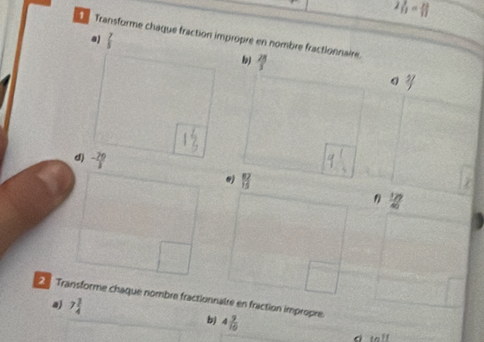 2 3/13 = 2b/13 
Transforme chaque fraction impropre en nombre fractionnaire. 
a)  7/5 
b)  28/3 
a 
2 
dì - 79/3 
@)  12/13 
 129/40 
a 
2 Transforme chaque nombre fractionnaire en fraction impropre. 
a) 7 3/4 
b) 4 9/10 
toll