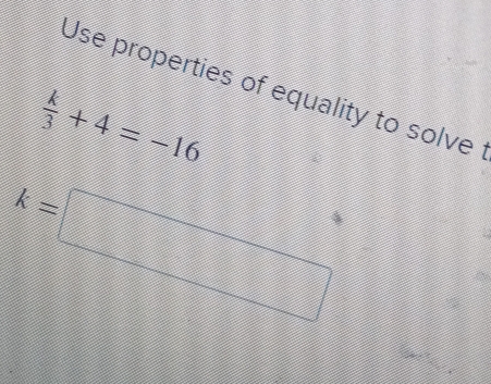 Use properties of equality to solve
 k/3 +4=-16