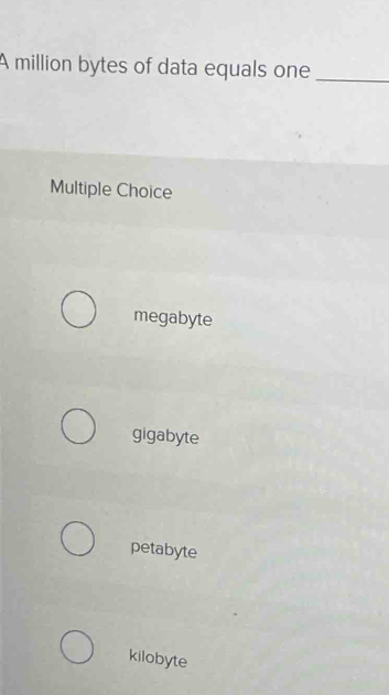 A million bytes of data equals one_
Multiple Choice
megabyte
gigabyte
petabyte
kilobyte