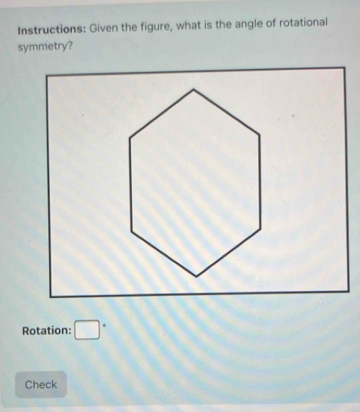 Instructions: Given the figure, what is the angle of rotational 
symmetry? 
Rotation: □°
Check