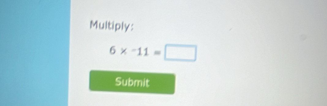 Multiply:
6* -11=□
Submit