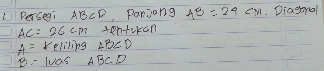 Persegi ABCD Panjang AB=24CM Diagonal
AC=26cm tentikan
A= Keliling ABCD
B= Iuas ABCD