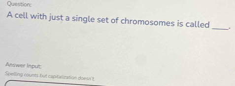 A cell with just a single set of chromosomes is called _. 
Answer Input: 
Spelling counts but capitalization doesn't.