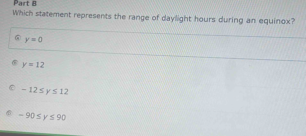 Which statement represents the range of daylight hours during an equinox?
A y=0
y=12
-12≤ y≤ 12
-90≤ y≤ 90