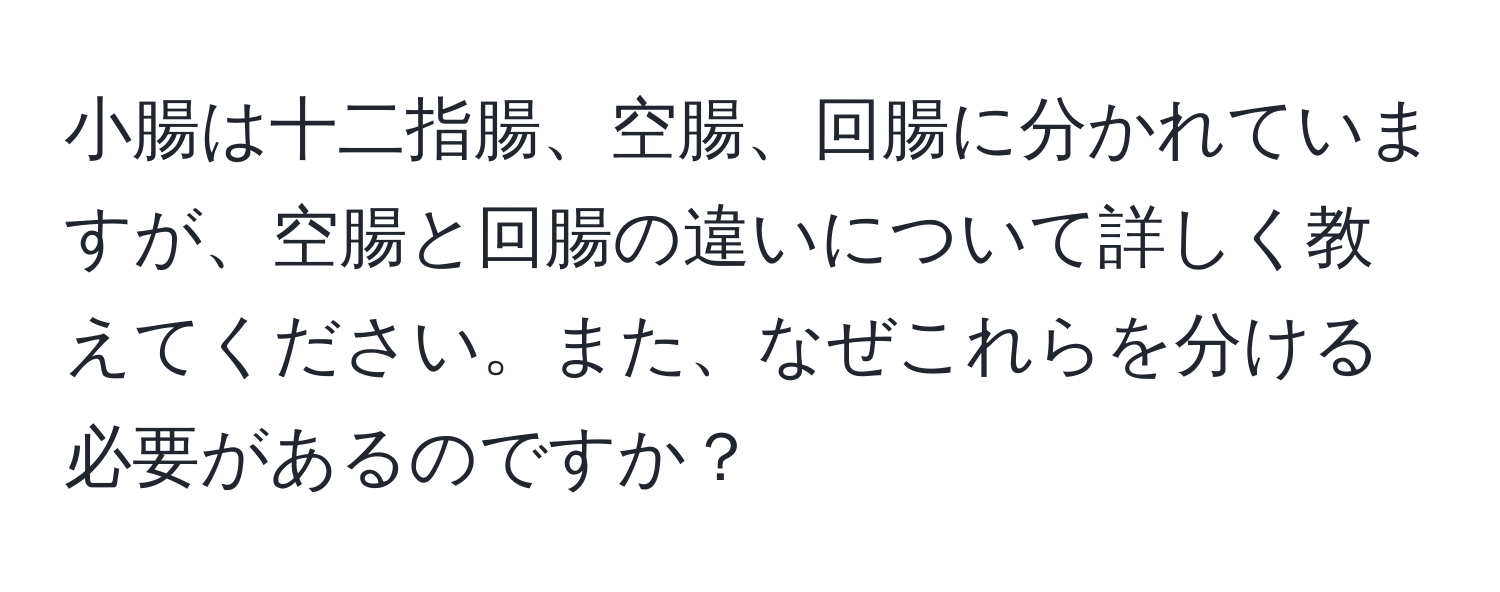 小腸は十二指腸、空腸、回腸に分かれていますが、空腸と回腸の違いについて詳しく教えてください。また、なぜこれらを分ける必要があるのですか？