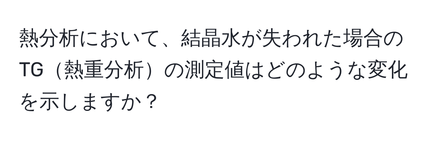 熱分析において、結晶水が失われた場合のTG熱重分析の測定値はどのような変化を示しますか？