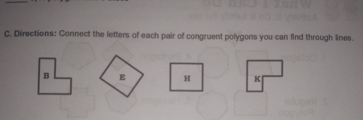 Directions: Connect the letters of each pair of congruent polygons you can find through lines.
B
E
H
K