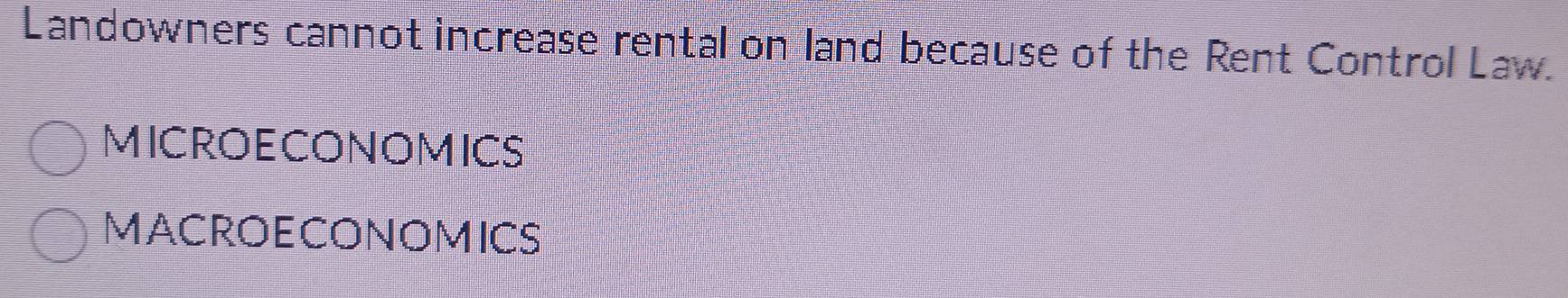 Landowners cannot increase rental on land because of the Rent Control Law. 
MICROECONOMICS 
MACROECONOMICS