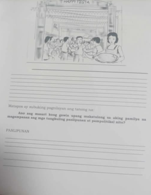 Matapos ay subuking pagnilayan ang tanong na 
Ano ang maaari kong gawin upang makatulong sa aking pamilya na 
magampanan ang mga tungkuling panlipunan at pampolitikal nito? 
PANLIPUNAN 
_ 
_ 
_ 
_ 
_ 
_