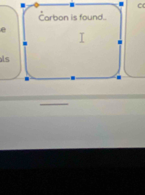 Carbon is found.. 
e 
ls 
_