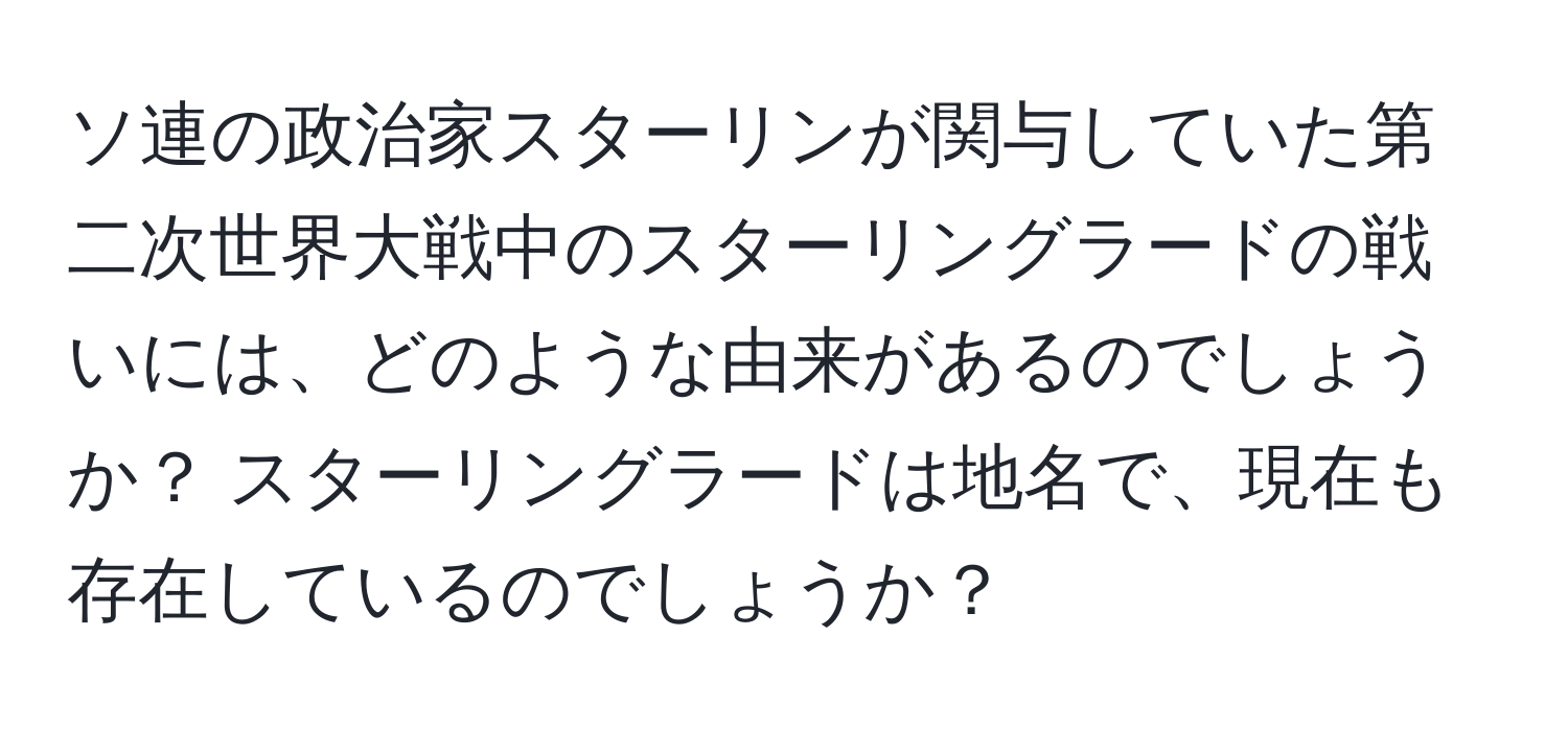 ソ連の政治家スターリンが関与していた第二次世界大戦中のスターリングラードの戦いには、どのような由来があるのでしょうか？ スターリングラードは地名で、現在も存在しているのでしょうか？