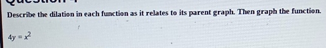 Describe the dilation in each function as it relates to its parent graph. Then graph the function.
4y=x^2