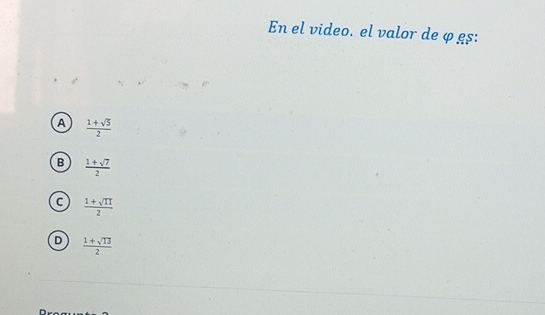 En el video. el valor de φ gs:
a  (1+sqrt(5))/2 
B  (1+sqrt(7))/2 
c  (1+sqrt(II))/2 
D  (1+sqrt(13))/2 