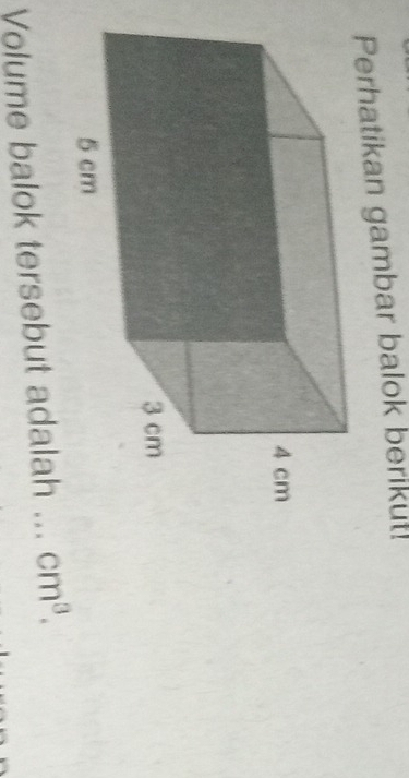 Perhatikan gambar balok berikut! 
Volume balok tersebut adalah _ cm^3.