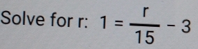 Solve for r : 1= r/15 -3