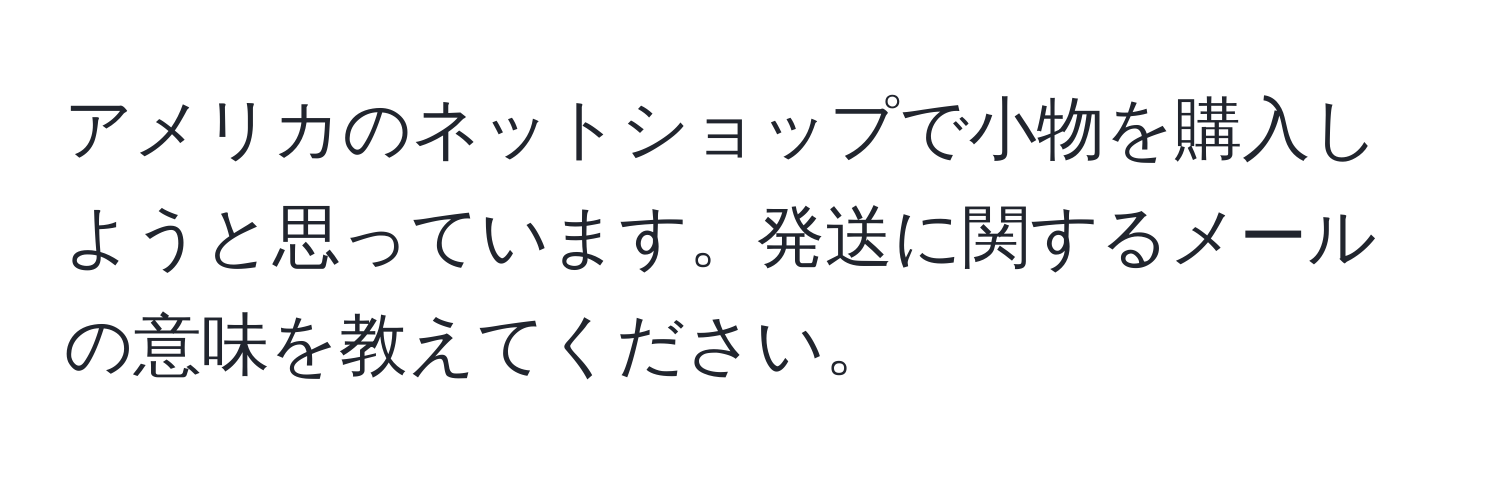 アメリカのネットショップで小物を購入しようと思っています。発送に関するメールの意味を教えてください。