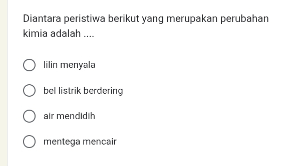 Diantara peristiwa berikut yang merupakan perubahan
kimia adalah ....
lilin menyala
bel listrik berdering
air mendidih
mentega mencair