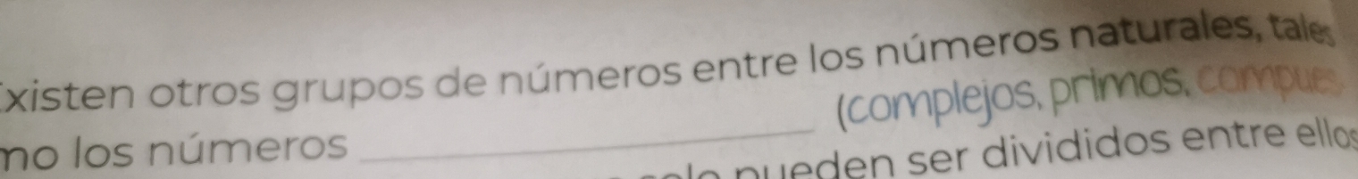 Existen otros grupos de números entre los números naturales, tale 
mo los números _(complejos, primos, compues 
la pueden ser divididos entre ellos