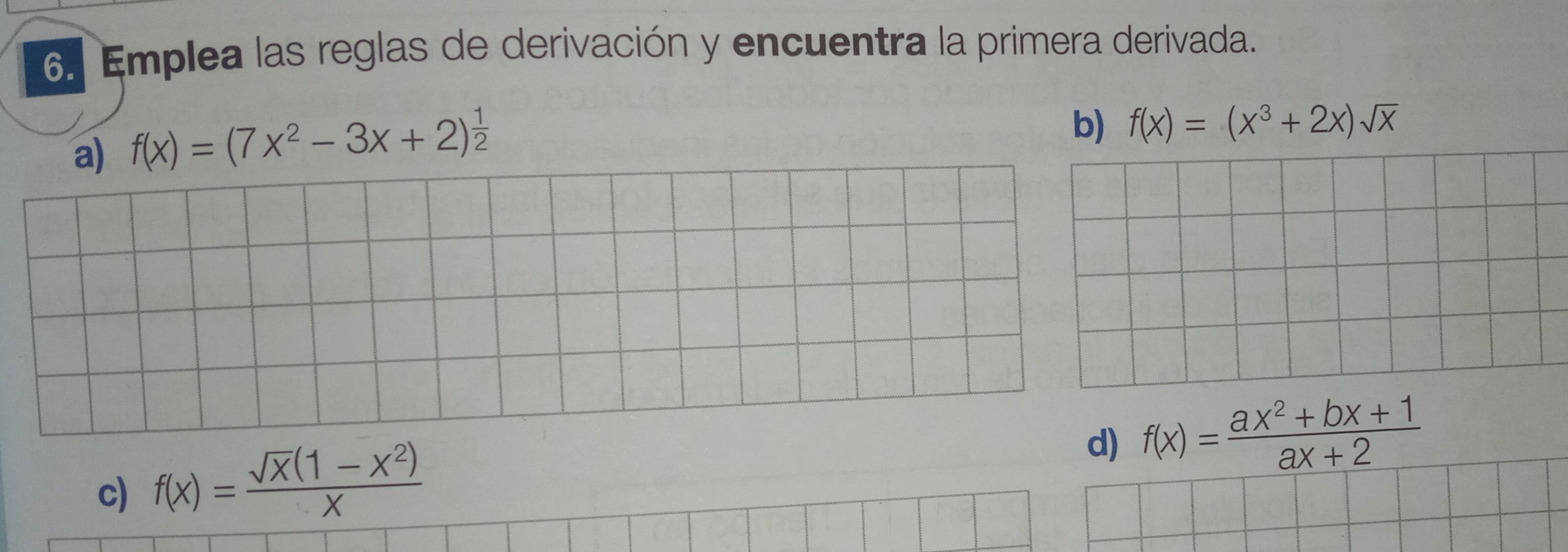 Emplea las reglas de derivación y encuentra la primera derivada. 
a) f(x)=(7x^2-3x+2)^ 1/2 
b) f(x)=(x^3+2x)sqrt(x)
c) f(x)= (sqrt(x)(1-x^2))/x 
d) f(x)= (ax^2+bx+1)/ax+2 