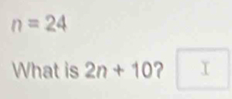 n=24
What is 2n+10 ? □ 