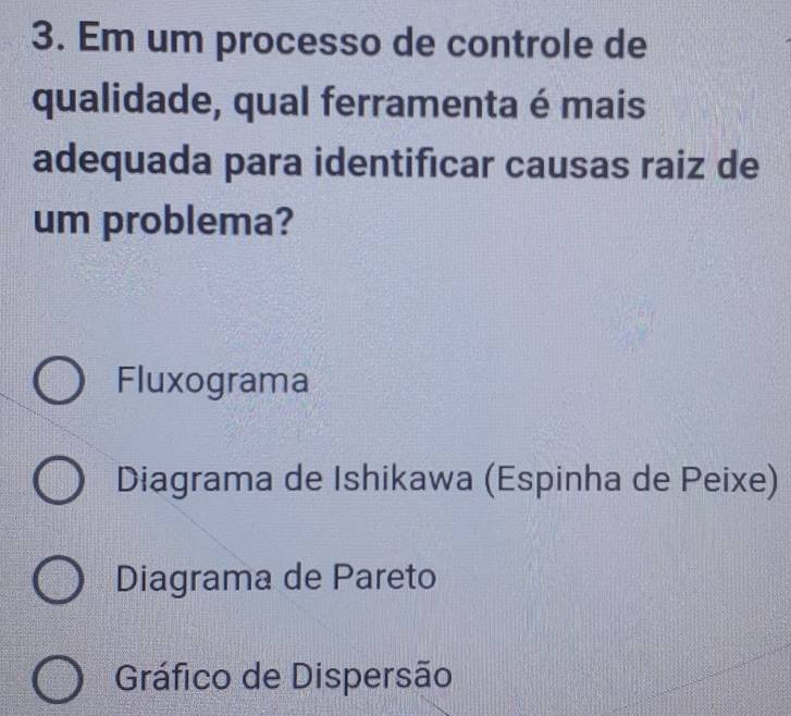 Em um processo de controle de
qualidade, qual ferramenta é mais
adequada para identificar causas raiz de
um problema?
Fluxograma
Diagrama de Ishikawa (Espinha de Peixe)
Diagrama de Pareto
Gráfico de Dispersão