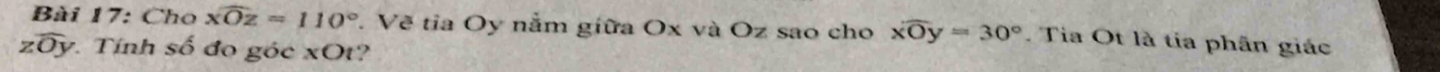 Cho widehat XOZ=110°. Vẽ tia Oy nằm giữa Ox và Oz sao cho xwidehat Oy=30°. Tia Ot là tía phân giác
zoverline Oy Tính số đo góc xOt?