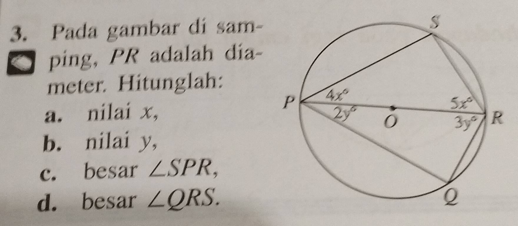 Pada gambar dí sam-
ping, PR adalah dia-
meter. Hitunglah:
a. nilai x, 
b. nilai y,
c. besar ∠ SPR,
d. besar ∠ QRS.