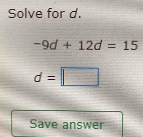 Solve for d.
-9d+12d=15
d=□
Save answer