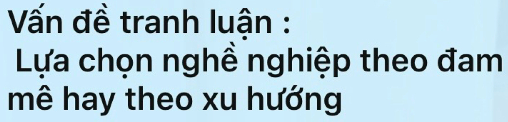 Vấn đề tranh luận : 
Lựa chọn nghề nghiệp theo đam 
mê hay theo xu hướng