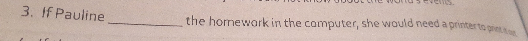 If Pauline 
_the homework in the computer, she would need a printer to print it our