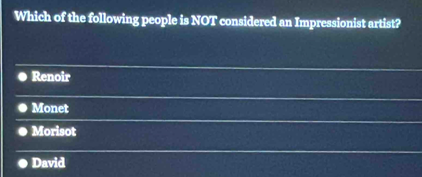 Which of the following people is NOT considered an Impressionist artist?
Renoir
Monet
Morisot
David