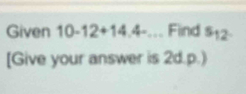 Given 10-12+14.4-... Find s_12
[Give your answer is 2d.p.)