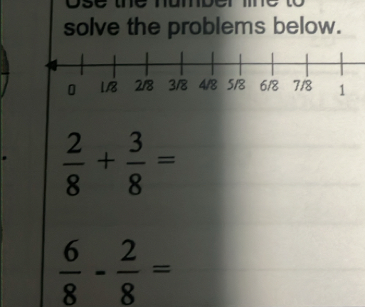 solve the problems below. 
.  2/8 + 3/8 =
 6/8 - 2/8 =