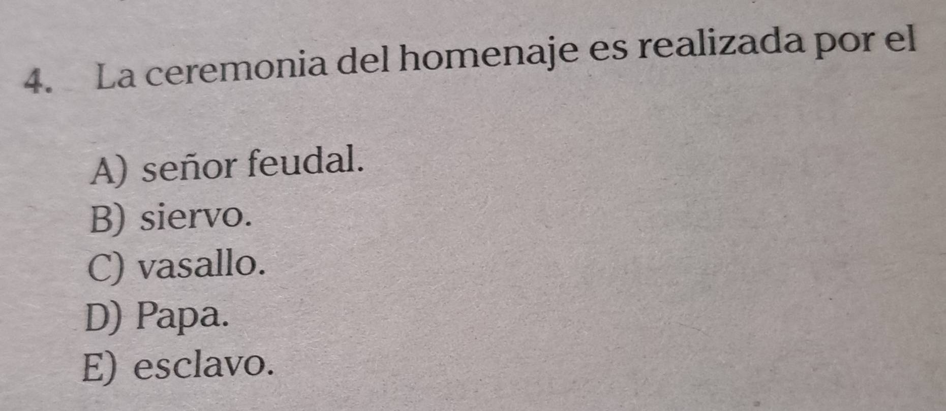 La ceremonia del homenaje es realizada por el
A) señor feudal.
B) siervo.
C) vasallo.
D) Papa.
E) esclavo.