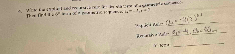 Write the explicit and recursive rule for the nth term of a geometric sequence. 
Then find the 6^(th) term of a geometric sequence: a_1=-4, r=3
Explicit Rule: 
_ 
Recursive Rule: _, 
_
6^(th) term: 
_