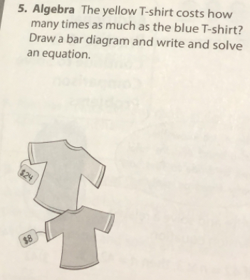 Algebra The yellow T-shirt costs how
many times as much as the blue T-shirt?
Draw a bar diagram and write and solve
an equation.
$24
$8