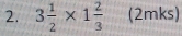 3 1/2 * 1 2/3  (2mks)