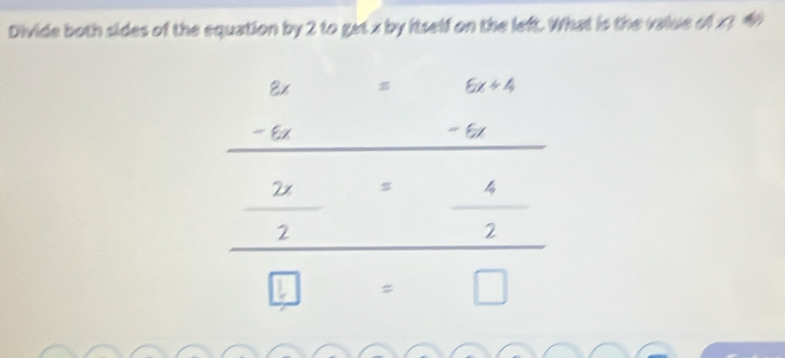 Divide both sides of the equation by 2 to get x by itself on the left. What is the value of x?