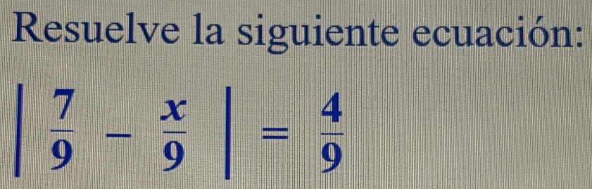 Resuelve la siguiente ecuación:
| 7/9 - x/9 |= 4/9 