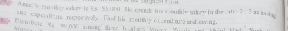 simplest torm. 
S Ancel's monthly salary is Rs. 55,000. He spends his monthly salary in the ratio 2:3 as saving 
and expenditure respectively. Find his monthly expenditure and saving. 
6. + Distribute Rs. 99,000 among three brothers More? 7 
c