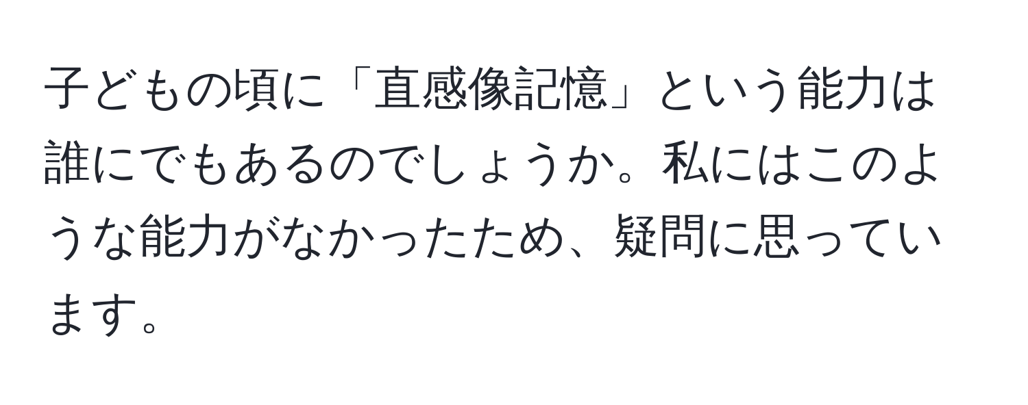 子どもの頃に「直感像記憶」という能力は誰にでもあるのでしょうか。私にはこのような能力がなかったため、疑問に思っています。