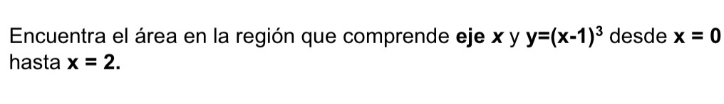 Encuentra el área en la región que comprende eje x y y=(x-1)^3 desde x=0
hasta x=2.