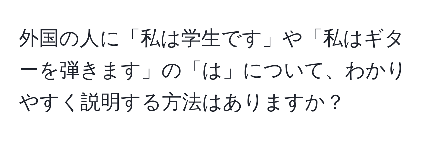 外国の人に「私は学生です」や「私はギターを弾きます」の「は」について、わかりやすく説明する方法はありますか？