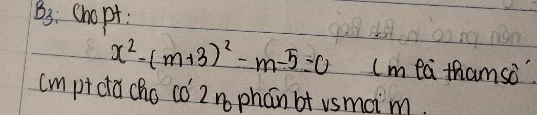 B3. chopt
x^2-(m+3)^2-m-5=0 I m ta thamso" 
(m pt dacho có 2 n phan bt usmoim.