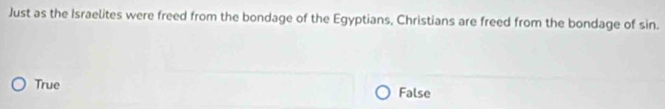 Just as the Israelites were freed from the bondage of the Egyptians, Christians are freed from the bondage of sin.
True False