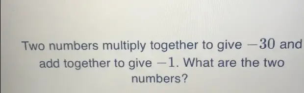 Solved: Two numbers multiply together to give —30 and add together to ...